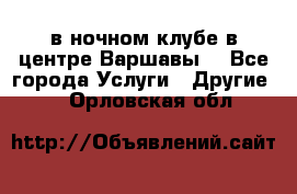 Open Bar в ночном клубе в центре Варшавы! - Все города Услуги » Другие   . Орловская обл.